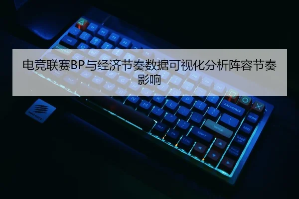 电竞联赛BP与经济节奏数据可视化分析阵容节奏影响