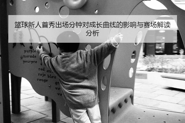 篮球新人首秀出场分钟对成长曲线的影响与赛场解读分析