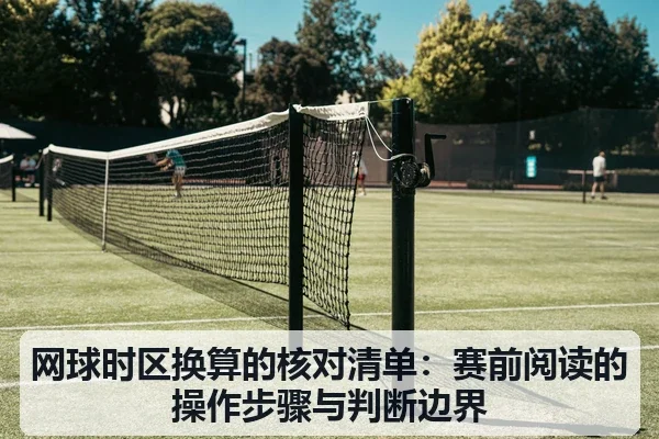 网球时区换算的核对清单：赛前阅读的操作步骤与判断边界